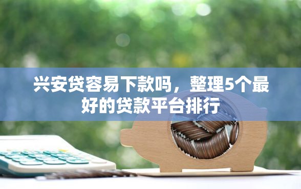 兴安贷容易下款吗，整理5个最好的贷款平台排行