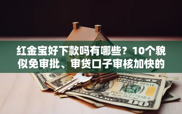 红金宝好下款吗有哪些？10个貌似免审批、审贷口子审核加快的口子合集