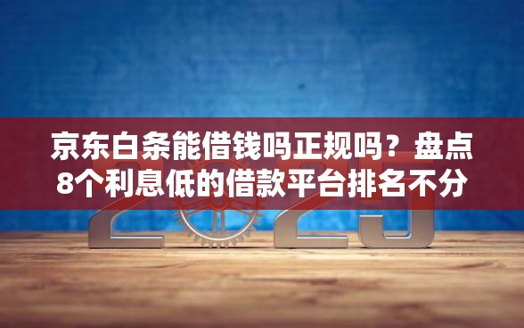 京东白条能借钱吗正规吗？盘点8个利息低的借款平台排名不分先后给你参考