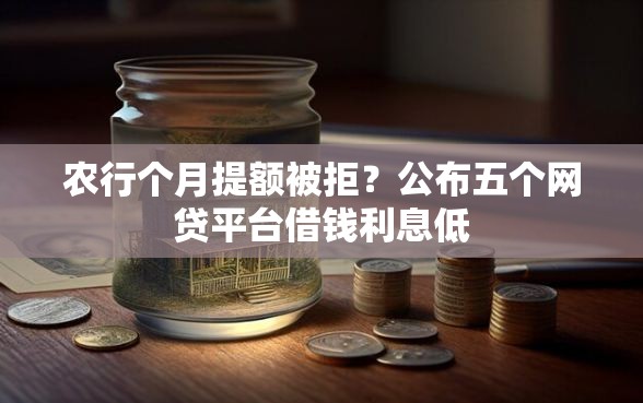 农行个月提额被拒？公布五个网贷平台借钱利息低