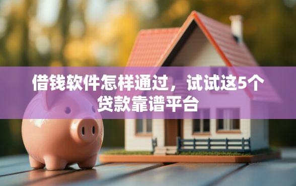 借钱软件怎样通过，试试这5个贷款靠谱平台