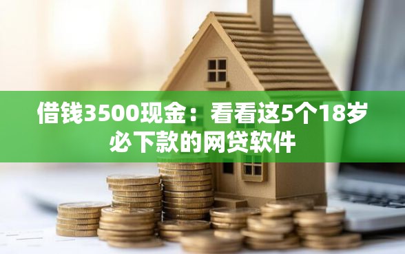 借钱3500现金:看看这5个18岁必下款的网贷软件 借钱3500现金:看看这5个18岁必下款的网贷软件