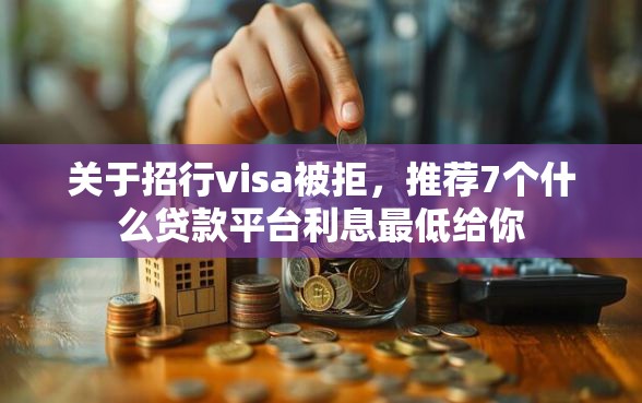关于招行visa被拒，推荐7个什么贷款平台利息最低给你
