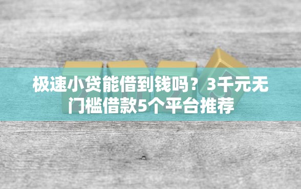 极速小贷能借到钱吗？3千元无门槛借款5个平台推荐