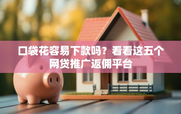口袋花容易下款吗？看看这五个网贷推广返佣平台