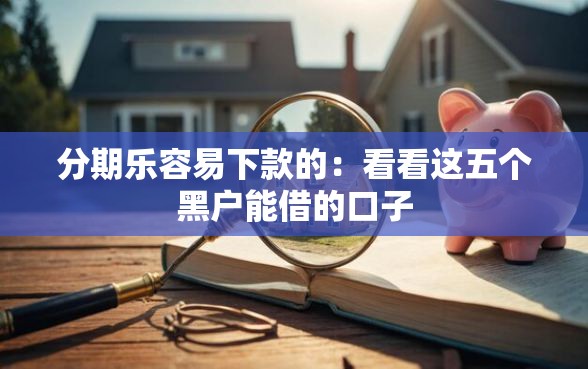 分期乐容易下款的:看看这五个黑户能借的口子 分期乐容易下款的:看看这五个黑户能借的口子