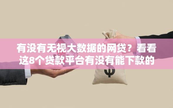 有没有无视大数据的网贷？看看这8个贷款平台有没有能下款的
