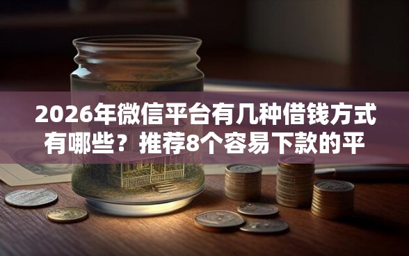 2026年微信平台有几种借钱方式有哪些？推荐8个容易下款的平台