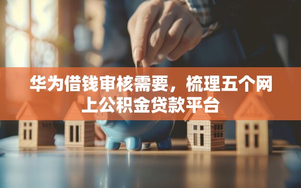华为借钱审核需要，梳理五个网上公积金贷款平台