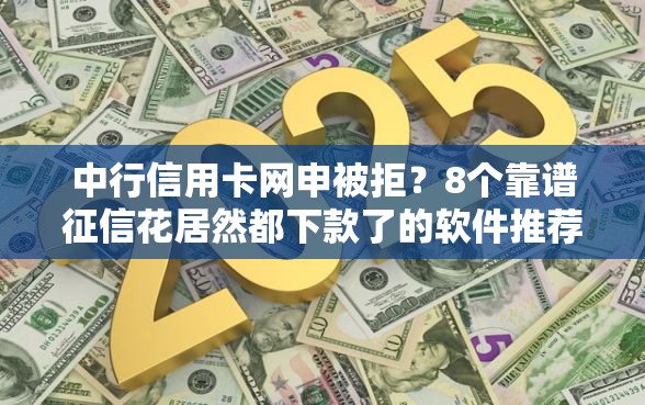 中行信用卡网申被拒？8个靠谱征信花居然都下款了的软件推荐