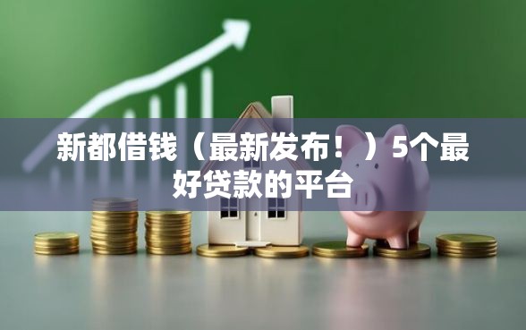 新都借钱（最新发布！）5个最好贷款的平台