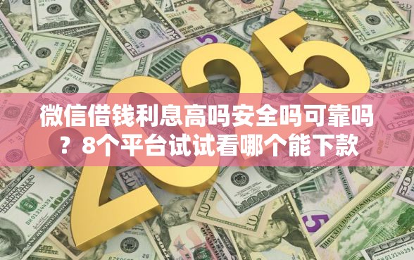 微信借钱利息高吗安全吗可靠吗？8个平台试试看哪个能下款