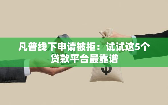 凡普线下申请被拒：试试这5个贷款平台最靠谱