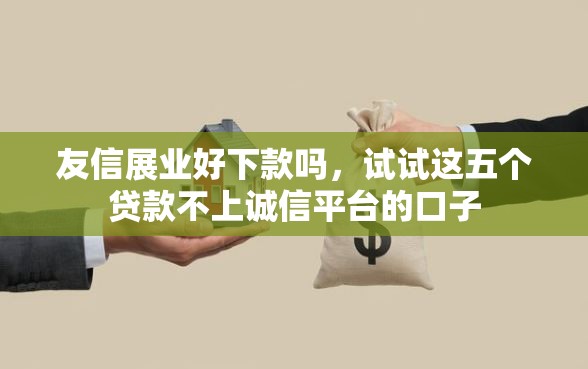 友信展业好下款吗，试试这五个贷款不上诚信平台的口子