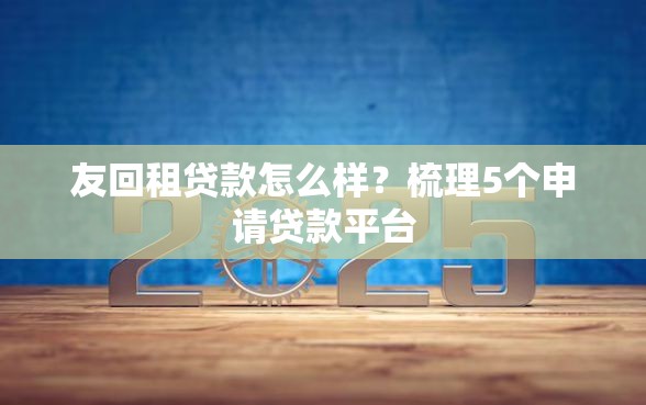 友回租贷款怎么样？梳理5个申请贷款平台
