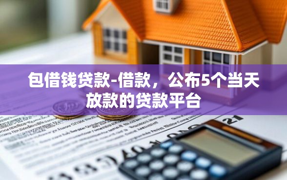 包借钱贷款-借款，公布5个当天放款的贷款平台