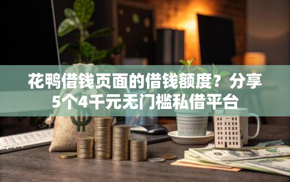 花鸭借钱页面的借钱额度？分享5个4千元无门槛私借平台