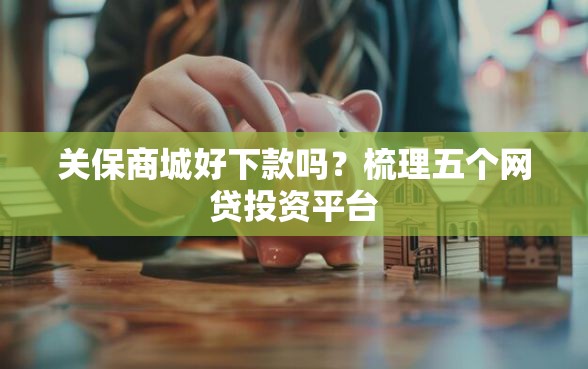 关保商城好下款吗？梳理五个网贷投资平台