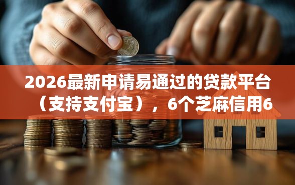 2026最新申请易通过的贷款平台（支持支付宝），6个芝麻信用600贷款app无私分享