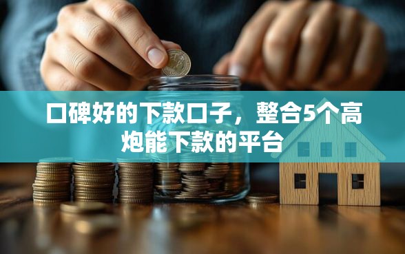 口碑好的下款口子，整合5个高炮能下款的平台