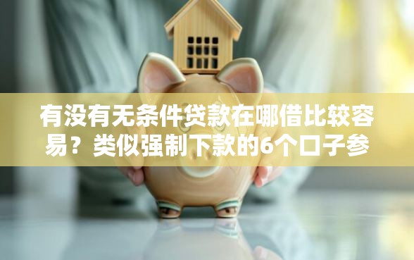 有没有无条件贷款在哪借比较容易？类似强制下款的6个口子参考