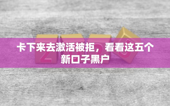 卡下来去激活被拒，看看这五个新口子黑户