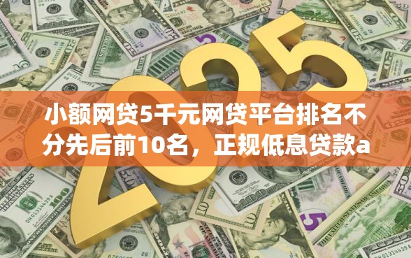 小额网贷5千元网贷平台排名不分先后前10名，正规低息贷款app的5个平台介绍