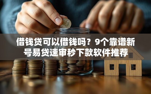 借钱贷可以借钱吗？9个靠谱新号易贷速审秒下款软件推荐