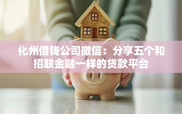化州借钱公司微信：分享五个和招联金融一样的贷款平台