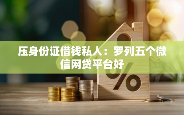 压身份证借钱私人：罗列五个微信网贷平台好