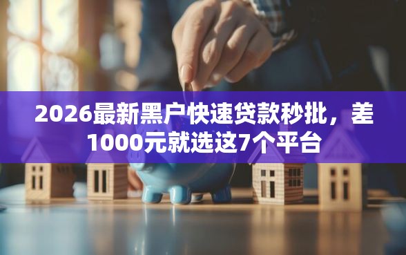 2026最新黑户快速贷款秒批，差1000元就选这7个平台
