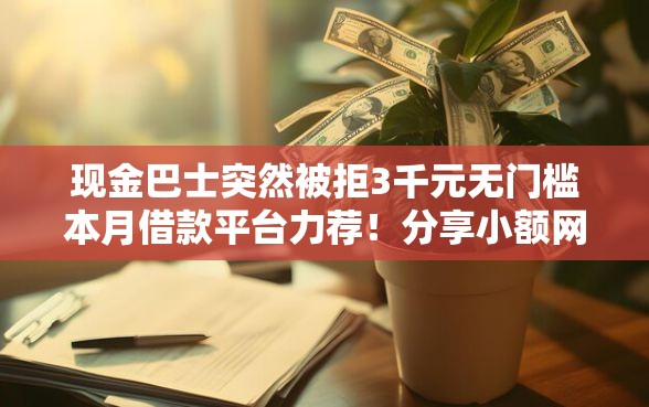 现金巴士突然被拒3千元无门槛本月借款平台力荐！分享小额网贷口子3千元无门槛借款