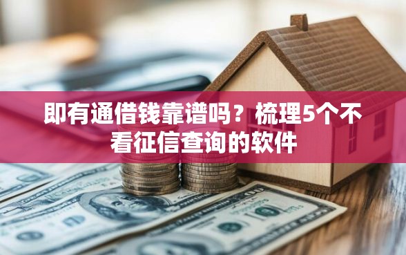即有通借钱靠谱吗？梳理5个不看征信查询的软件