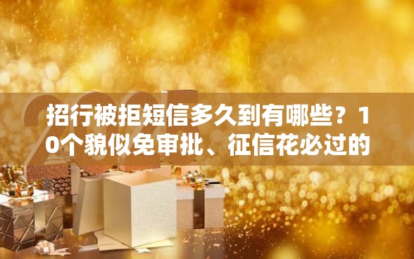 招行被拒短信多久到有哪些？10个貌似免审批、征信花必过的平台合集