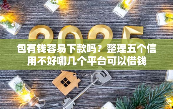 包有钱容易下款吗？整理五个信用不好哪几个平台可以借钱