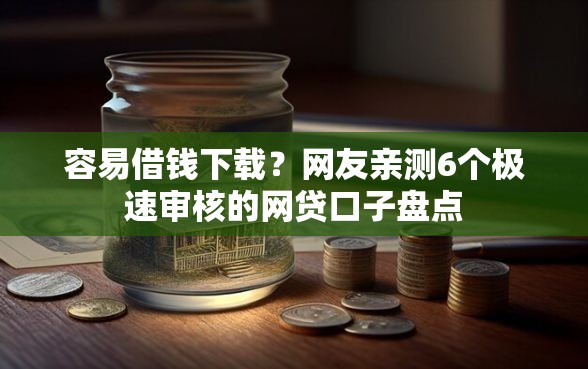 容易借钱下载？网友亲测6个极速审核的网贷口子盘点