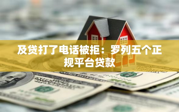 及贷打了电话被拒：罗列五个正规平台贷款