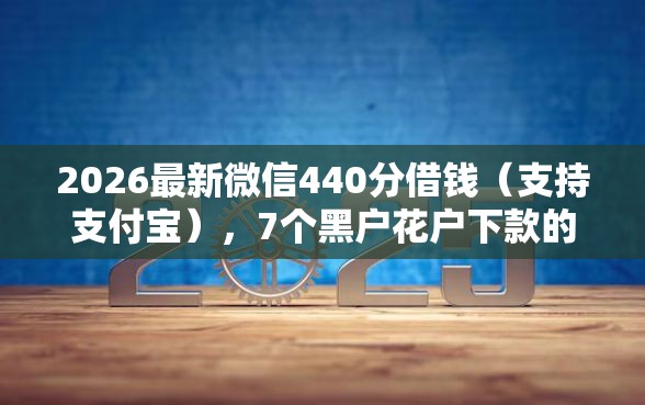 2026最新微信440分借钱（支持支付宝），7个黑户花户下款的口子2025无私分享
