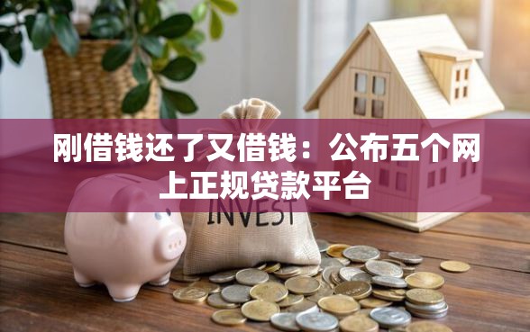 刚借钱还了又借钱：公布五个网上正规贷款平台