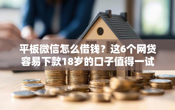 平板微信怎么借钱?这6个网贷容易下款18岁的口子值得一试 平板微信怎么借钱?这6个网贷容易下款18岁的口子值得一试