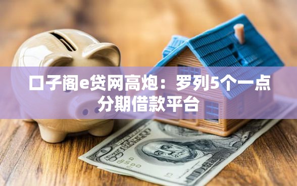 口子阁e贷网高炮：罗列5个一点分期借款平台