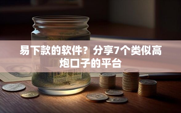 易下款的软件？分享7个类似高炮口子的平台