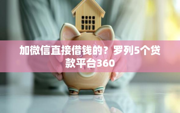 加微信直接借钱的?罗列5个贷款平台360 加微信直接借钱的?罗列5个贷款平台360