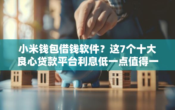 小米钱包借钱软件？这7个十大良心贷款平台利息低一点值得一试
