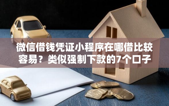 微信借钱凭证小程序在哪借比较容易？类似强制下款的7个口子参考