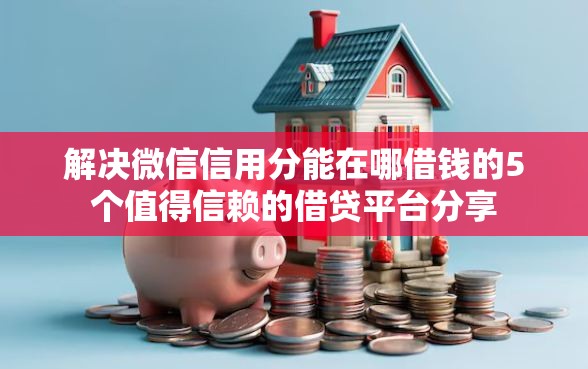 解决微信信用分能在哪借钱的5个值得信赖的借贷平台分享