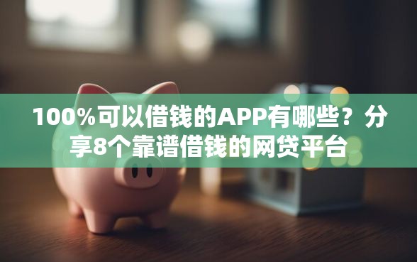 100%可以借钱的APP有哪些？分享8个靠谱借钱的网贷平台