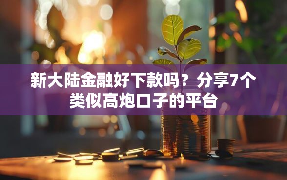新大陆金融好下款吗？分享7个类似高炮口子的平台