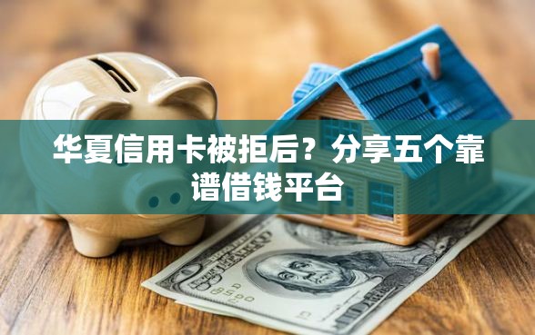 华夏信用卡被拒后？分享五个靠谱借钱平台