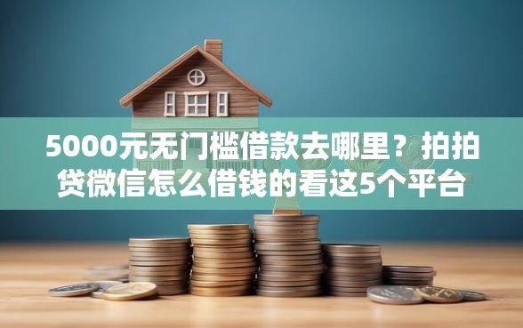 5000元无门槛借款去哪里?拍拍贷微信怎么借钱的看这5个平台 5000元无门槛借款去哪里?拍拍贷微信怎么借钱的看这5个平台